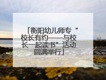衡阳幼儿师专“校长有约——与校长一起读书”活动圆满举行
