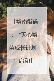 裕南街道：“天心裕苗成长计划”启动