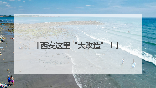 西安这里“大改造”！