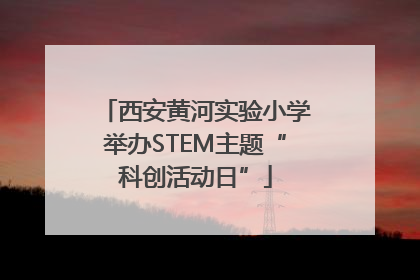 西安黄河实验小学举办STEM主题“科创活动日”