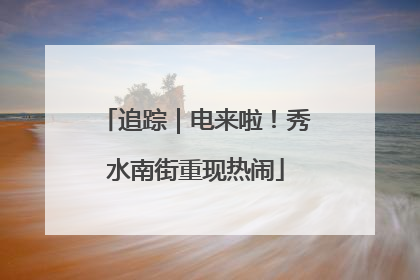 追踪｜电来啦！秀水南街重现热闹