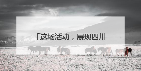这场活动，展现四川硬核科技和烟火气！