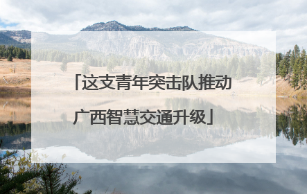 这支青年突击队推动广西智慧交通升级