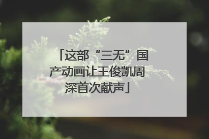 这部“三无”国产动画让王俊凯周深首次献声