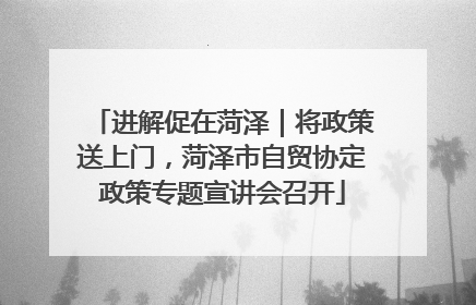 进解促在菏泽｜将政策送上门，菏泽市自贸协定政策专题宣讲会召开