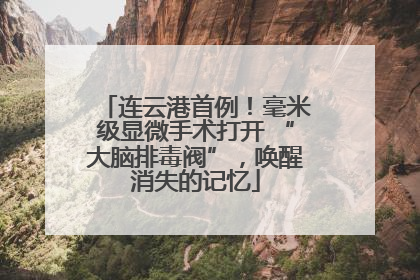 连云港首例！毫米级显微手术打开 “大脑排毒阀”，唤醒消失的记忆