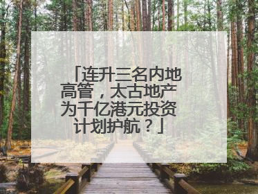 连升三名内地高管，太古地产为千亿港元投资计划护航？