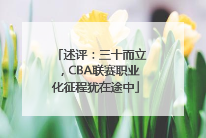 述评：三十而立，CBA联赛职业化征程犹在途中