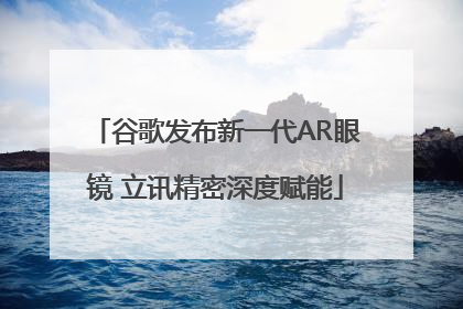 谷歌发布新一代AR眼镜 立讯精密深度赋能