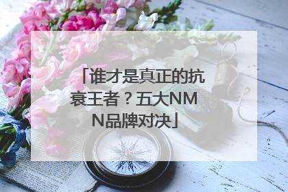 谁才是真正的抗衰王者？五大NMN品牌对决