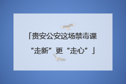 贵安公安这场禁毒课“走新”更“走心”