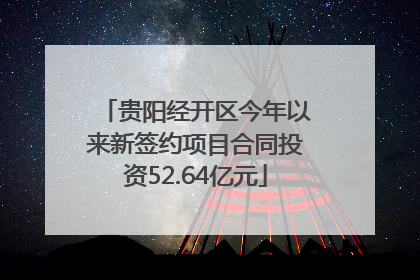 贵阳经开区今年以来新签约项目合同投资52.64亿元
