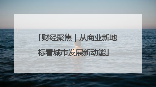 财经聚焦｜从商业新地标看城市发展新动能