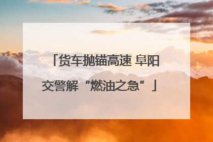 货车抛锚高速 阜阳交警解“燃油之急”