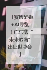 赛博醒狮+AI导览！广东携“未来岭南”出征世博会