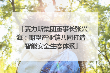 赛力斯集团董事长张兴海：期望产业链共同打造智能安全生态体系