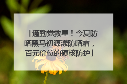 通勤党救星！今夏防晒黑马初源漾防晒霜，百元价位的硬核防护