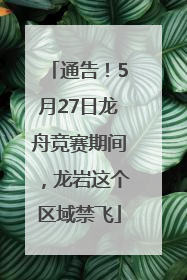 通告！5月27日龙舟竞赛期间，龙岩这个区域禁飞