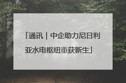 通讯｜中企助力尼日利亚水电枢纽重获新生