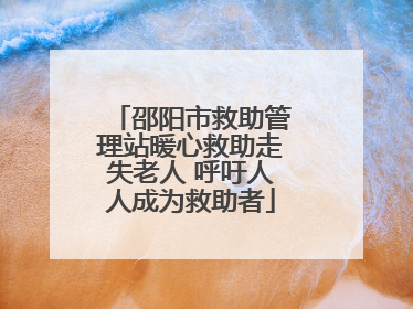 邵阳市救助管理站暖心救助走失老人 呼吁人人成为救助者