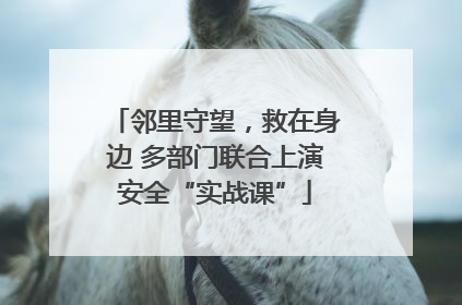 邻里守望，救在身边 多部门联合上演安全“实战课”