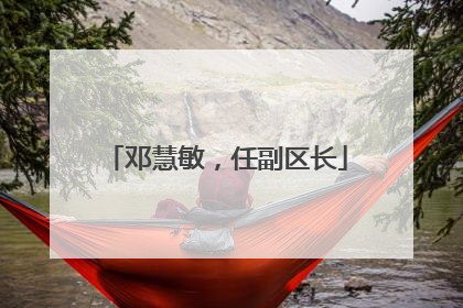 邓慧敏，任副区长