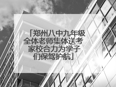 郑州八中九年级全体老师集体送考 家校合力为学子们保驾护航