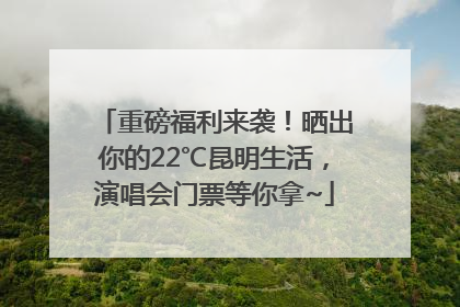 重磅福利来袭！晒出你的22℃昆明生活，演唱会门票等你拿~