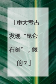 重大考古发现“昆仑石刻”，假的？