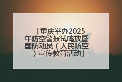 重庆举办2025年防空警报试鸣放暨国防动员（人民防空）宣传教育活动