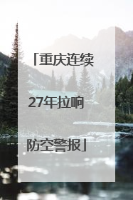 重庆连续27年拉响防空警报