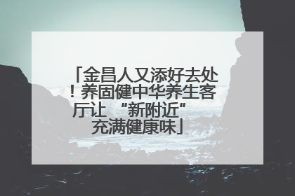 金昌人又添好去处！养固健中华养生客厅让 “新附近” 充满健康味