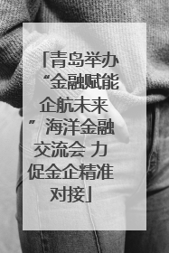 青岛举办“金融赋能 企航未来”海洋金融交流会 力促金企精准对接