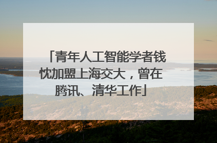 青年人工智能学者钱忱加盟上海交大，曾在腾讯、清华工作