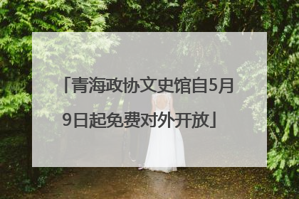 青海政协文史馆自5月9日起免费对外开放