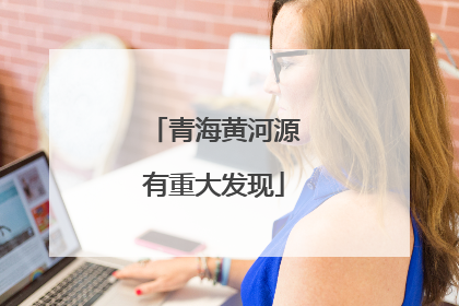 青海黄河源有重大发现