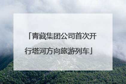 青藏集团公司首次开行塔河方向旅游列车