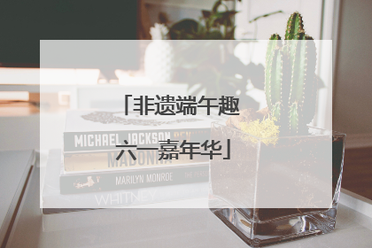 非遗端午趣 六一嘉年华