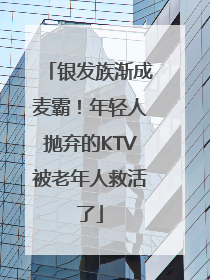 银发族渐成麦霸！年轻人抛弃的KTV被老年人救活了