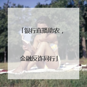 银行直播助农，金融反诈同行