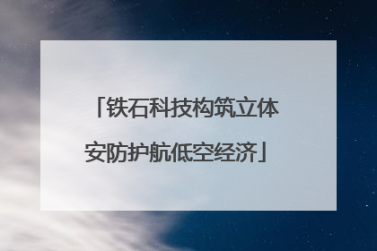 铁石科技构筑立体安防护航低空经济