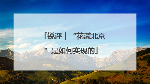 锐评｜“花漾北京”是如何实现的