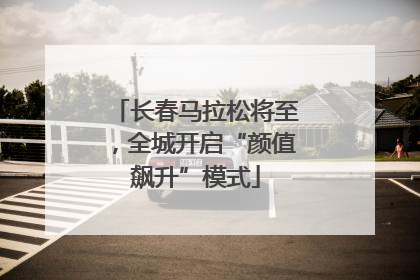 长春马拉松将至，全城开启“颜值飙升”模式