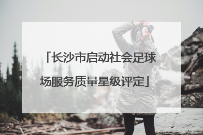 长沙市启动社会足球场服务质量星级评定