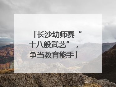 长沙幼师赛“十八般武艺”，争当教育能手