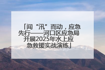 闻“汛”而动，应急先行——河口区应急局开展2025年水上应急救援实战演练