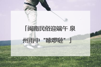 闽南民俗迎端午 泉州雨中“嗦啰嗹”