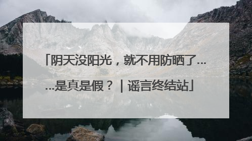 阴天没阳光，就不用防晒了……是真是假？｜谣言终结站