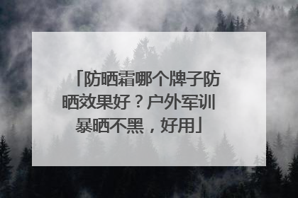 防晒霜哪个牌子防晒效果好？户外军训暴晒不黑，好用