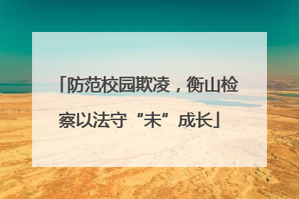 防范校园欺凌，衡山检察以法守“未”成长